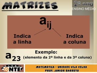 Indica
a linha
Indica
a coluna
aij
a23 (elemento da 2ª linha e da 3ª coluna)
Exemplo:
ENSINO MÉDIO
 