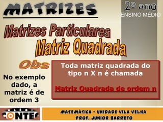 Toda matriz quadrada do
tipo n X n é chamada
Matriz Quadrada de ordem n
No exemplo
dado, a
matriz é de
ordem 3
ENSINO MÉDIO
 