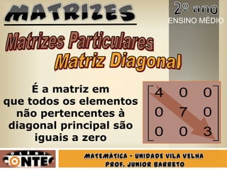 300
070
004É a matriz em
que todos os elementos
não pertencentes à
diagonal principal são
iguais a zero
ENSINO MÉDIO
 