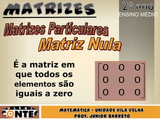 É a matriz em
que todos os
elementos são
iguais a zero 000
000
000
ENSINO MÉDIO
 