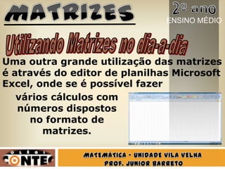 vários cálculos com
números dispostos
no formato de
matrizes.
Uma outra grande utilização das matrizes
é através do editor de planilhas Microsoft
Excel, onde se é possível fazer
ENSINO MÉDIO
 