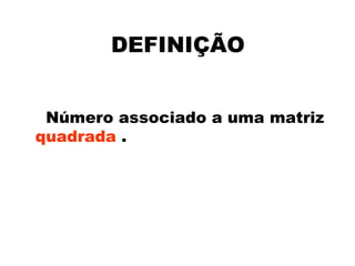 DEFINIÇÃO


 Número associado a uma matriz
quadrada .
 