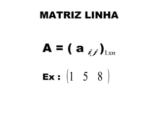 MATRIZ LINHA


A = ( a ij )1xn

Ex :   (1   5 8   )
 
