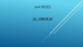 MATRIZES
1C – FRENTE 02
 