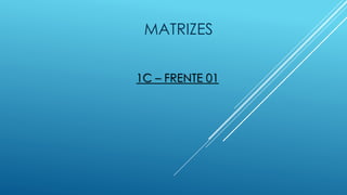 MATRIZES
1C – FRENTE 01
 