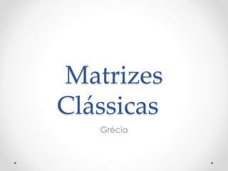 Matrizes
Clássicas
Grécia
 