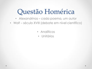 Questão Homérica
• Alexandrinos – cada poema, um autor
• Wolf – século XVIII (debate em nível científico)
• Analíticos
• Unitários
 