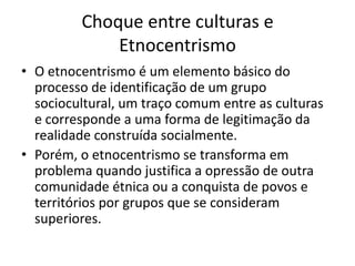 Diversidade CulturalPorém, no começo da história humana, as pessoas se identificavam com seu clã (família) ou com a aldeia em que morava. Havia pouco contato entre os grupos, então as chances de conhecer valores e características diferentes eram reduzidas. 