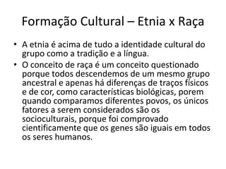 Choque entre culturas e EtnocentrismoDo encontro de uma cultura com a outra ocorre uma avaliação entre ambos, ou seja, o julgamento do valor da cultura do outro – esse julgamento é feito a partir da cultura do eu – desse jeito a análise da outra cultura tende a considerar a sua própria cultura como mais avançada e ideal. 