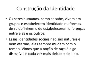Cada grupo étnico pode abranger indivíduos com diferentes traços físicos ou morfológicos. O fundamental na etnia é o sentimento de identificação, tanto do próprio grupo como do restante da sociedade nacional.