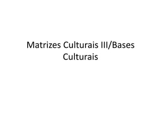 Matrizes Culturais III/Bases Culturais 