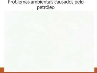Problemas ambientais causados pelo
petróleo
 