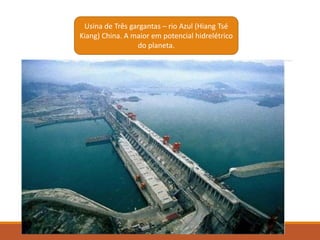 Usina de Três gargantas – rio Azul (Hiang Tsé
Kiang) China. A maior em potencial hidrelétrico
do planeta.
 
