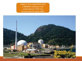Angra II. Com capacidade para
1.360MW. Começou a ser
construída em 1975. Em
funcionamento desde 2000.
 