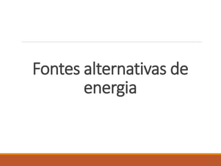 Fontes alternativas de
energia
 
