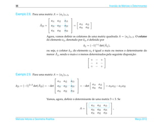 96                                                                                            Invers˜ o de Matrizes e Determinantes
                                                                                                    a


Exemplo 2.8. Para uma matriz A = ( aij )3×3 ,
                                                    
                                   a11   a12   a13
                                                               a11     a12
                                                    
                       ˜
                       A23 =  a21
                             
                                         a22   a23   =
                                                     
                                                             a31     a32
                               a31       a32   a33

                              Agora, vamos deﬁnir os cofatores de uma matriz quadrada A = ( aij )3×3 . O cofator
                                                             ˜ ´
                              do elemento aij , denotado por aij , e deﬁnido por

                                                                     aij = (−1)i+ j det( Aij ),
                                                                     ˜                   ˜

                                                    ˜
                              ou seja, o cofator aij , do elemento aij e igual a mais ou menos o determinante do
                                                                       ´
                              menor A ˜ ij , sendo o mais e o menos determinados pela seguinte disposicao:
                                                                                                      ¸˜
                                                                                
                                                                     + − +
                                                                   − + − 
                                                                     + − +

Exemplo 2.9. Para uma matriz A = ( aij )3×3 ,
                                                          
                                         a11   a12   a13
                                                                             a11   a12
                                                          
a23 = (−1)2+3 det( A23 ) = −det  a21
˜                  ˜                           a22   a23    = −det                       = a31 a12 − a11 a32
                                                          
                                                                           a31   a32
                                  a31          a32   a33


                              Vamos, agora, deﬁnir o determinante de uma matriz 3 × 3. Se
                                                                                
                                                                 a11 a12 a13
                                                         A= a                   ,
                                                                                
                                                                  21 a22 a23
                                                                 a31 a32 a33

Matrizes Vetores e Geometria Anal´tica
                                 ı                                                                                     Marco 2012
                                                                                                                          ¸
 
