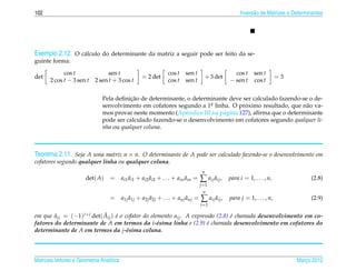 102                                                                                            Invers˜ o de Matrizes e Determinantes
                                                                                                     a




Exemplo 2.12. O c´ lculo do determinante da matriz a seguir pode ser feito da se-
                 a
guinte forma:

             cos t               sen t                    cos t   sen t                     cos t sen t
det                                            = 2 det                          + 3 det                            =3
       2 cos t − 3 sen t   2 sen t + 3 cos t              cos t   sen t                   − sen t cos t

                                         ¸˜
                              Pela deﬁnicao de determinante, o determinante deve ser calculado fazendo-se o de-
                              senvolvimento em cofatores segundo a 1a linha. O proximo resultado, que n˜ o va-
                                                                      .            ´                     a
                              mos provar neste momento (Apˆ ndice III na p´ gina 127), aﬁrma que o determinante
                                                             e            a
                              pode ser calculado fazendo-se o desenvolvimento em cofatores segundo qualquer li-
                              nha ou qualquer coluna.



Teorema 2.11. Seja A uma matriz n × n. O determinante de A pode ser calculado fazendo-se o desenvolvimento em
cofatores segundo qualquer linha ou qualquer coluna.
                                                                            n
                      det( A)          ˜         ˜                 ˜
                                 = ai1 ai1 + ai2 ai2 + . . . + ain ain =   ∑ aij aij ,
                                                                                 ˜        para i = 1, . . . , n,              (2.8)
                                                                           j =1
                                                                            n
                                       ˜         ˜                 ˜
                                 = a1j a1j + a2j a2j + . . . + anj anj =   ∑ aij aij ,
                                                                                 ˜        para j = 1, . . . , n,              (2.9)
                                                                           i =1

        ˜                  ˜ ´
em que aij = (−1)i+ j det( Aij ) e o cofator do elemento aij . A express˜ o (2.8) e chamada desenvolvimento em co-
                                                                         a        ´
fatores do determinante de A em termos da i-´ sima linha e (2.9) e chamada desenvolvimento em cofatores do
                                                   e                   ´
determinante de A em termos da j-´ sima coluna.
                                      e




Matrizes Vetores e Geometria Anal´tica
                                 ı                                                                                      Marco 2012
                                                                                                                           ¸
 