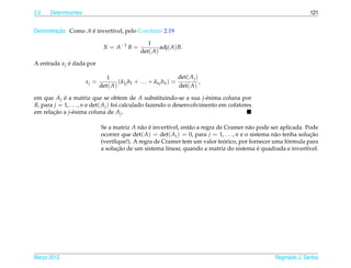 2.2   Determinantes                                                                                                 121


         ¸˜
Demonstracao. Como A e invert´vel, pelo Corol´ rio 2.19
                     ´       ı               a

                                                  1
                              X = A −1 B =             adj( A) B.
                                               det( A)

A entrada x j e dada por
              ´

                                1                              det( A j )
                      xj =            ˜             ˜
                                    ( a b + . . . + anj bn ) =            ,
                             det( A) 1j 1                      det( A)

em que A j e a matriz que se obtem de A substituindo-se a sua j-´ sima coluna por
            ´                                                            e
B, para j = 1, . . . , n e det( A j ) foi calculado fazendo o desenvolvimento em cofatores
em relacao a j-´ sima coluna de A j .
        ¸˜       e

                             Se a matriz A n˜ o e invert´vel, ent˜ o a regra de Cramer n˜ o pode ser aplicada. Pode
                                             a ´        ı        a                          a
                             ocorrer que det( A) = det( A j ) = 0, para j = 1, . . . , n e o sistema n˜ o tenha solucao
                                                                                                      a              ¸˜
                                                                                ´                           ´
                             (veriﬁque!). A regra de Cramer tem um valor teorico, por fornecer uma formula para
                                   ¸˜                                                           ´
                             a solucao de um sistema linear, quando a matriz do sistema e quadrada e invert´vel.   ı




Marco 2012
   ¸                                                                                                 Reginaldo J. Santos
 