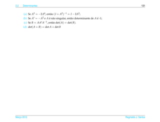 2.2   Determinantes                                                                         131


       (a) Se A2 = −2A4 , ent˜ o ( I + A2 )−1 = I − 2A2 ;
                             a
      (b) Se At = − A2 e A e n˜ o singular, ent˜ o determinante de A e -1;
                           ´ a                 a                     ´
       (c) Se B = AAt A−1 , ent˜ o det( A) = det( B).
                               a
      (d) det( A + B) = det A + det B




Marco 2012
   ¸                                                                         Reginaldo J. Santos
 