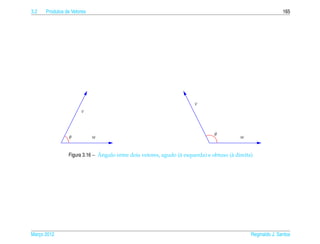 3.2   Produtos de Vetores                                                                                     165




                                                                      V

                      V




                                                                               θ
                 θ          W                                                             W



                              ˆ
                Figura 3.16 – Angulo entre dois vetores, agudo (` esquerda) e obtuso (` direita)
                                                                a                     a




Marco 2012
   ¸                                                                                           Reginaldo J. Santos
 