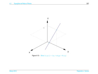 4.1       ¸˜
      Equacoes de Retas e Planos                                                                                 227




                                                            z



                                                     z0




                            x                                                                 y
                                   Figura 4.13 – Reta ( x, y, z) = ( x0 + at, y0 + bt, z0 )




Marco 2012
   ¸                                                                                              Reginaldo J. Santos
 