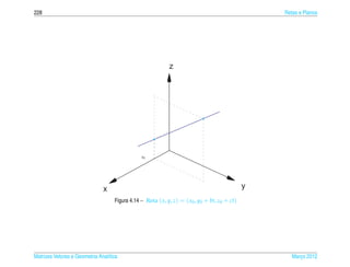 228                                                                                                Retas e Planos




                                                             z




                                                x0




                               x                                                               y
                                    Figura 4.14 – Reta ( x, y, z) = ( x0 , y0 + bt, z0 + ct)




Matrizes Vetores e Geometria Anal´tica
                                 ı                                                                    Marco 2012
                                                                                                         ¸
 