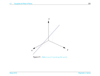 4.1       ¸˜
      Equacoes de Retas e Planos                                                                             231




                                                          z




                               x                                                          y


                                   Figura 4.17 – Reta ( x, y, z)=( x0+at, y0+bt, z0+ct)




Marco 2012
   ¸                                                                                          Reginaldo J. Santos
 