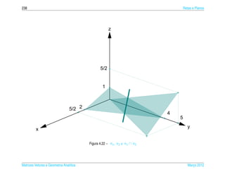238                                                                                Retas e Planos




                                                      z




                                                5/2


                                                 1



                                 5/2 2
                                                                           4
                                                                               5
                                                                                     y
         x

                                         Figura 4.22 – π1 , π2 e π1 ∩ π2




Matrizes Vetores e Geometria Anal´tica
                                 ı                                                    Marco 2012
                                                                                         ¸
 