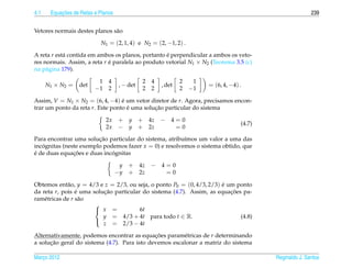 4.1        ¸˜
       Equacoes de Retas e Planos                                                                           239


Vetores normais destes planos s˜ o
                               a

                            N1 = (2, 1, 4) e N2 = (2, −1, 2) .

A reta r est´ contida em ambos os planos, portanto e perpendicular a ambos os veto-
            a                                      ´
res normais. Assim, a reta r e paralela ao produto vetorial N1 × N2 (Teorema 3.5 (c)
                             ´
na p´ gina 179).
     a

                          1 4                  2   4           2    1
      N1 × N2 =   det                , − det           , det            = (6, 4, −4) .
                         −1 2                  2   2           2   −1

Assim, V = N1 × N2 = (6, 4, −4) e um vetor diretor de r. Agora, precisamos encon-
                                  ´
trar um ponto da reta r. Este ponto e uma solucao particular do sistema
                                    ´         ¸˜

                              2x    + y + 4z − 4 = 0
                                                                                     (4.7)
                              2x    − y + 2z     =0
                        ¸˜
Para encontrar uma solucao particular do sistema, atribu´mos um valor a uma das
                                                        ı
incognitas (neste exemplo podemos fazer x = 0) e resolvemos o sistema obtido, que
   ´
´              ¸˜            ´
e de duas equacoes e duas incognitas

                                     y + 4z − 4 = 0
                                    −y + 2z     =0

Obtemos ent˜ o, y = 4/3 e z = 2/3, ou seja, o ponto P0 = (0, 4/3, 2/3) e um ponto
             a                                                         ´
da reta r, pois e uma solucao particular do sistema (4.7). Assim, as equacoes pa-
                 ´        ¸˜                                              ¸˜
ram´ tricas de r s˜ o
    e              a
                       
                        x =            6t
                          y = 4/3 + 4t para todo t ∈ R.                      (4.8)
                          z = 2/3 − 4t
                       

Alternativamente, podemos encontrar as equacoes param´ tricas de r determinando
                                              ¸˜        e
      ¸˜
a solucao geral do sistema (4.7). Para isto devemos escalonar a matriz do sistema

Marco 2012
   ¸                                                                                         Reginaldo J. Santos
 
