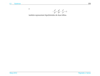 6.1   Qu´ dricas
        a                                                                             373


                   e
                                                   x2   y2    z2
                                                 −   2
                                                       + 2 − 2 =1
                                                   a    b     c
                   tamb´ m representam hiperboloides de duas folhas.
                       e




Marco 2012
   ¸                                                                   Reginaldo J. Santos
 