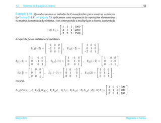 1.2                   ¸˜
      Sistemas de Equacoes Lineares                                                                                    53


Exemplo 1.18. Quando usamos o m´ todo de Gauss-Jordan para resolver o sistema
                                     e
                                                                  ¸˜
do Exemplo 1.11 na p´ gina 33, aplicamos uma sequencia de operacoes elementares
                    a
na matriz aumentada do sistema. Isto corresponde a multiplicar a matriz aumentada
                                                    
                                       1 1 1 1000
                         [ A | B ] =  2 1 4 2000 
                                       2 3 5 2500

a esquerda pelas matrizes elementares
`
                                                                        
                              1 0 0                          1       0   0
             E1,2 (−2) =  −2 1 0  ,          E1,3 (−2) =  0       1   0 ,
                              0 0 1                         −2       0   1
                                                                                          
              1  0 0                    1 −1 0                                    1        0 0
E2 (−1) =  0 −1 0  , E2,1 (−1) =  0     1 0  , E2,3 (−1) =                   0        1 0 
              0  0 1                    0  0 1                                    0      −1 1
                                                                                      
              1 0 0                    1 0 −3                  1                 0       0
 E3 ( 1 ) =  0 1 0  , E3,1 (−3) =  0 1
      5                                     0  , E3,2 (2) =  0                 1       2 ,
              0 0 1
                  5
                                       0 0  1                  0                 0       1
ou seja,
                                                                                                      
                                                                                          1 0 0    700
E3,2 (2) E3,1 (−3) E3 ( 1 ) E2,3 (−1) E2,1 (−1) E2 (−1) E1,3 (−2) E1,2 (−2) [ A | B ] =  0 1 0
                        5                                                                          200  .
                                                                                          0 0 1    100




Marco 2012
   ¸                                                                                                   Reginaldo J. Santos
 