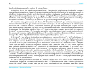 viii                                                                                                                                   Sum´ rio
                                                                                                                                          a


ˆ                                       ¸˜
angulos, distˆ ncias e posicoes relativas de retas e planos.
                  a
              ı                                             ¸˜       ˆ
     O Cap´tulo 5 traz um estudo das secoes conicas. S˜ o tamb´ m estudadas as coordenadas polares e
                                                                                    a           e
                ¸˜                 ˆ
parametrizacoes das conicas. As superf´cies s˜ o estudadas no Cap´tulo 6 incluindo a´ as qu´ dricas, superf´cies
                                                        ı      a                             ı                 ı         a                   ı
                  ˆ                           ¸˜
cil´ndricas, conicas e de revolucao. Neste Cap´tulo s˜ o tamb´ m estudadas as coordenadas cil´ndricas, esf´ ricas
   ı                                                           ı          a         e                                      ı               e
                     ¸˜
e parametrizacao de superf´cies e curvas no espaco. O Cap´tulo 7 traz mudanca de coordenadas, rotacao e
                                           ı                           ¸               ı                 ¸                                  ¸˜
translacao. Dada uma equacao geral de 2o grau em duas ou trˆ s vari´ veis, neste Cap´tulo, atrav´ s de mudancas
        ¸˜                                ¸˜                                          e        a            ı                 e                ¸
                         ´                        ¸˜       ˆ
de coordenadas e feita a identiﬁcacao da conica ou da qu´ drica correspondente a equacao.
                                                                                  a                                ¸˜
     Os exerc´cios est˜ o agrupados em trˆ s classes. Os “Exerc´cios Num´ ricos”, que cont´ m exerc´cios que s˜ o
                ı               a                        e                            ı           e                  e            ı             a
resolvidos fazendo c´ lculos, que podem ser realizados sem a ajuda de um computador ou de uma m´ quina
                                 a                                                                                                       a
                                    ı         ´
de calcular. Os “Exerc´cios Teoricos”, que cont´ m exerc´cios que requerem demonstracoes. Alguns s˜ o sim-
                                                                   e             ı                                  ¸˜                  a
ples, outros s˜ o mais complexos. Os mais dif´ceis complementam a teoria e geralmente s˜ o acompanhados
                    a                                            ı                                                        a
             ˜
de sugestoes. Os “Exerc´cios usando o M ATLAB ”, que cont´ m exerc´cios para serem resolvidos usando o
                                       ı                                                 e         ı
                                                                                               ¸˜
M ATLAB ou outro software. Os comandos necess´ rios a resolucao destes exerc´cios s˜ o tamb´ m forneci-
                                                                             a                               ı          a           e
                                                 ¸˜ a
dos juntamente com uma explicacao r´ pida do uso. Os exerc´cios num´ ricos s˜ o imprescind´veis, enquanto a
                                                                                       ı          e    a                    ı
       ¸˜
resolucao dos outros, depende do n´vel e dos objetivos pretendidos para o curso.
                                                    ı
                           ´
     O M ATLAB e um software destinado a fazer c´ lculos com matrizes (M ATLAB = MATrix LABoratory).
                                                                          a
                                                           ´
Os comandos do M ATLAB s˜ o muito proximos da forma como escrevemos expressoes alg´ bricas, tornando
                                             a                                                                   ˜         e
                                                                         `
mais simples o seu uso. Podem ser incorporados as rotinas pr´ -deﬁnidas, pacotes para c´ lculos espec´ﬁcos.
                                                                                          e                              a                ı
                                                   ¸˜
Um pacote chamado gaal com funcoes que s˜ o direcionadas para o estudo de Geometria Anal´tica e Algebra
                                                               a                                                                ı       ´
Linear pode ser obtido atrav´ s da internet no endereco http://www.mat.ufmg.br/~regi, assim como um
                                             e                                 ¸
                                      ¸˜                                ¸˜
texto com uma introducao ao M ATLAB e instrucoes de como instalar o pacote gaal. O M ATLAB n˜ o e                                            a ´
um software gratuito, embora antes a vers˜ o estudante vinha gr´ tis ao se comprar o guia do usu´ rio. Atu-
                                                             a                               a                                        a
                             ´                                                                       ´
almente o SciLab e uma alternativa gratuita, mas que n˜ o faz c´ lculo simbolico. O Maxima e um programa
                                                                                 a         a                                  ´
                ¸˜
de computacao alg´ brica gratuito. Ambos podem ser usados como ferramenta auxiliar na aprendizagem de
                               e
                                    ´
Geometria Anal´tica e Algebra Linear. Na p´ gina do autor na web podem ser encontrados pacotes de funcoes
                        ı                                    a                                                                               ¸˜
para estes programas al´ m de links para as p´ ginas do SciLab e do Maxima e v´ rias p´ ginas interativas que
                                      e                         a                                         a         a
podem auxiliar na aprendizagem.
     No ﬁm de cada cap´tulo temos um “Teste do Cap´tulo”, onde o aluno pode avaliar os seus conhecimentos.
                                    ı                                       ı
Os Exerc´cios Num´ ricos e os Exerc´cios usando o M ATLAB est˜ o resolvidos apos o ultimo cap´tulo utili-
           ı                   e                      ı                                       a              ´        ´               ı
zando o M ATLAB . Desta forma o leitor que n˜ o estiver interessado em usar o software pode obter apenas
                                                                    a

Matrizes Vetores e Geometria Anal´tica
                                 ı                                                                                                  Marco 2012
                                                                                                                                       ¸
 