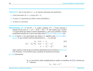 74                                                                                  Invers˜ o de Matrizes e Determinantes
                                                                                          a




Teorema 2.5. Seja A uma matriz n × n. As seguintes aﬁrma¸ oes s˜ o equivalentes:
                                                        c˜ a

  (a) Existe uma matriz B, n × n, tal que BA = In .

  (b) A matriz A e equivalente por linhas a matriz identidade In .
                 ´                        `

     (c) A matriz A e invert´vel.
                    ´       ı


           ¸˜                             a                       ¯
Demonstracao. (a)⇒(b) Se BA = In , ent˜ o o sistema A X = 0 tem somente a
   solucao trivial, pois X = In X = BAX = B 0
        ¸˜                                     ¯ = 0. Isto implica que a matriz
                                                     ¯
   A e equivalente por linhas a matriz identidade In , pois caso contr´ rio a forma
      ´                       `                                       a
   escalonada reduzida de A teria uma linha nula (Proposicao 1.5 na p´ gina 44).
                                                            ¸˜          a
(b)⇒(c) A matriz A ser equivalente por linhas a In signiﬁca, pelo Teorema 1.8 na
                                               `
    p´ gina 51, que existem matrizes elementares E1 , . . . , Ek , tais que
     a

                                            Ek   . . . E1 A = In                     (2.2)
                               −1       −1                      −         −
                            ( E1 . . . Ek ) Ek   . . . E1 A = E1 1 . . . Ek 1
                                                                 −          −
                                                        A     = E1 1 . . . Ek 1 .    (2.3)

                                                             a        ı             ¸˜
        Aqui, usamos o fato de que as matrizes elementares s˜ o invert´veis (Proposicao
        2.4). Portanto, A e invert´vel como o produto de matrizes invert´veis.
                          ´       ı                                     ı
(c)⇒(a) Claramente.


                              Se A e invert´vel, ent˜ o multiplicando-se ambos os membros de (2.2) a direita por
                                   ´       ı        a                                              `
                              A−1 obtemos
                                                                Ek . . . E1 In = A−1 .

Matrizes Vetores e Geometria Anal´tica
                                 ı                                                                           Marco 2012
                                                                                                                ¸
 