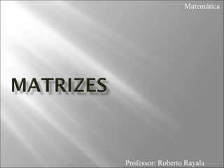 Matemática




Professor: Roberto Rayala
 