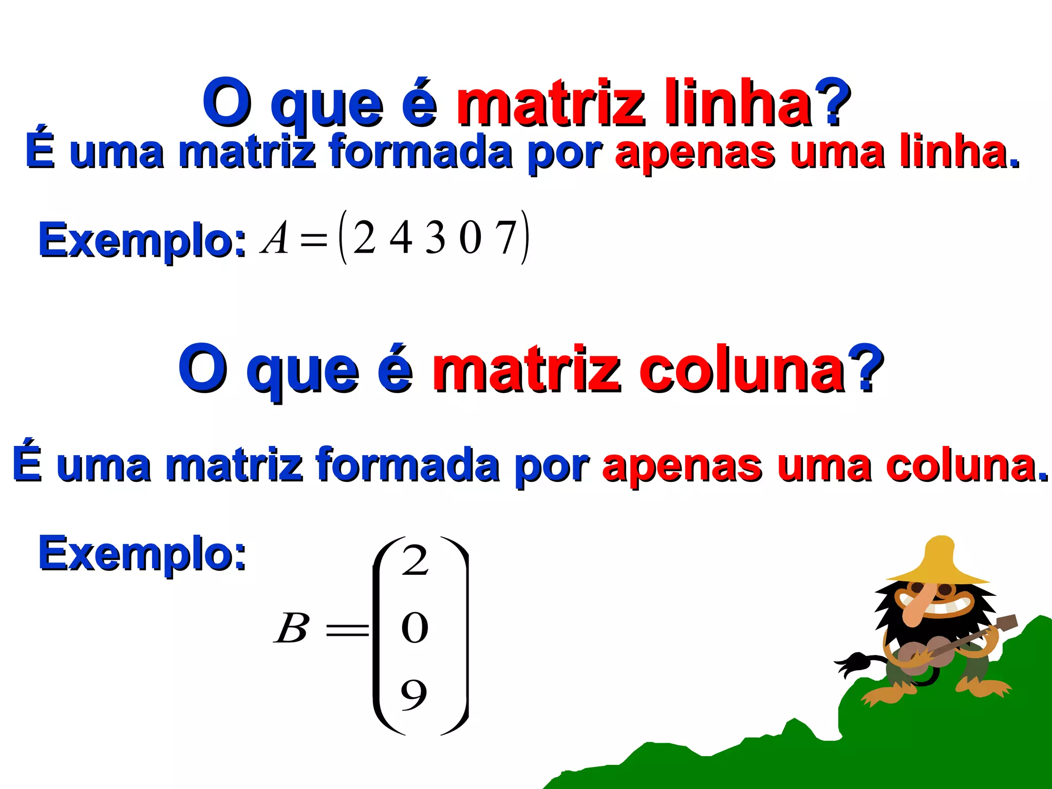 O que é  matriz linha ? É uma matriz formada por  apenas uma linha . Exemplo: É uma matriz formada por  apenas uma coluna . Exemplo: O que é  matriz coluna ? 