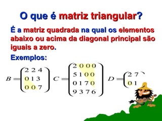 O que é  matriz   triangular ? É a  matriz quadrada  na qual os  elementos abaixo ou acima da diagonal principal são iguais a zero .  Exemplos: 