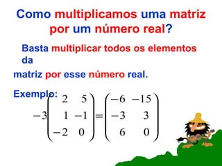 Como  multiplicamos  uma  matriz por  um  número real ? Basta  multiplicar todos os elementos  da matriz  por  esse  número  real. Exemplo: 