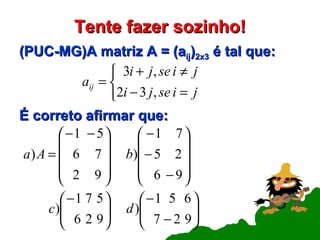 Tente fazer sozinho! (PUC-MG)A matriz A = (a ij ) 2x3  é tal que: É correto afirmar que: 