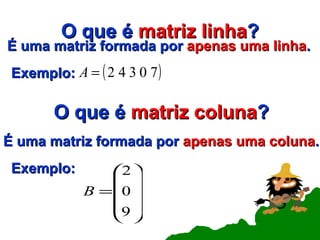 O que é  matriz linha ? É uma matriz formada por  apenas uma linha . Exemplo: É uma matriz formada por  apenas uma coluna . Exemplo: O que é  matriz coluna ? 