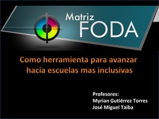Profesores:
Myrian Gutiérrez Torres
José Miguel Taiba
 