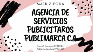 M A T R I Z F O D A
AGENCIADE
SERVICIOS
PUBLICITAROS
PUBLIMARCAC.A
Franyeli Rodriguez 27.828123
Fabianny Mendoza 29.531.539
 