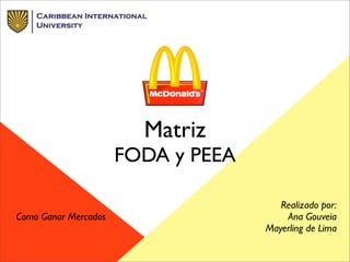 Matriz
FODA y PEEA
Realizado por:
Ana Gouveia
Mayerling de Lima
Como Ganar Mercados
 