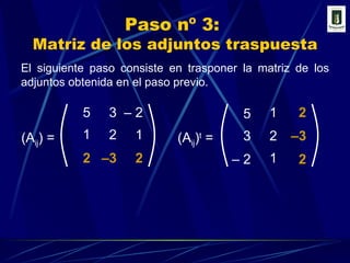 Paso nº 3:  Matriz de los adjuntos traspuesta ( A ij )  = 3 1 1 – 3 5 –  2 2 2 2 ( A ij ) t  = El siguiente paso consiste en trasponer la matriz de los adjuntos obtenida en el paso previo. – 3 2 2 3 5 –  2 2 1 1 – 3 2 2 