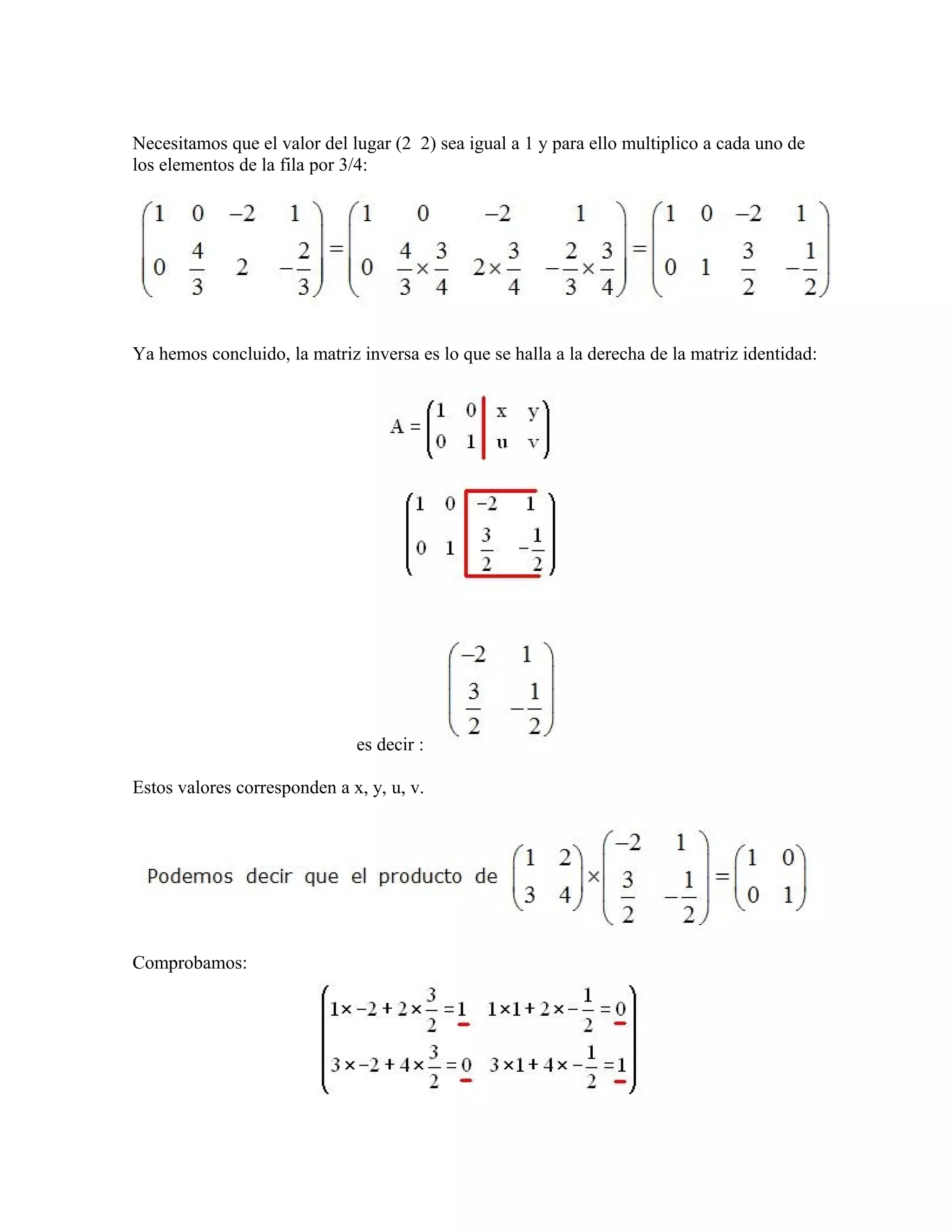 Necesitamos que el valor del lugar (2 2) sea igual a 1 y para ello multiplico a cada uno de
los elementos de la fila por 3/4:




Ya hemos concluido, la matriz inversa es lo que se halla a la derecha de la matriz identidad:




                              es decir :

Estos valores corresponden a x, y, u, v.




Comprobamos:
 