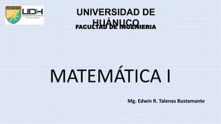 .
MATEMÁTICA I
Mg. Edwin R. Talenas Bustamante
UNIVERSIDAD DE
HUÁNUCO
FACULTAD DE INGENIERIA
 