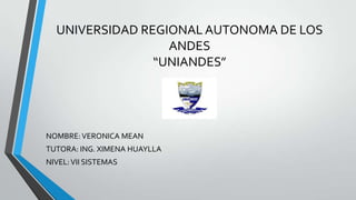 UNIVERSIDAD REGIONAL AUTONOMA DE LOS
ANDES
“UNIANDES”

NOMBRE: VERONICA MEAN
TUTORA: ING. XIMENA HUAYLLA

NIVEL: VII SISTEMAS

 