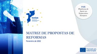 MATRIZ DE PROPOSTAS DE
REFORMAS
Fevereiro de 2022
PAIE
Plataforma de
Apoio aos
Empresários
Europeus
 