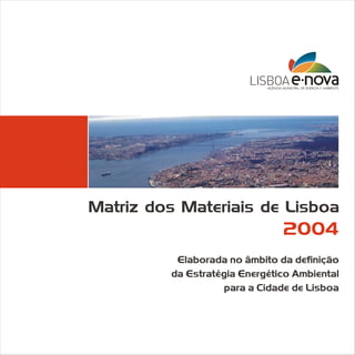 Matriz dos Materiais de Lisboa

2004
Elaborada no âmbito da definição
da Estratégia Energético Ambiental
para a Cidade de Lisboa

 