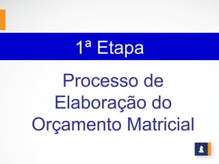 1ª Etapa
   Processo de
  Elaboração do
Orçamento Matricial
 