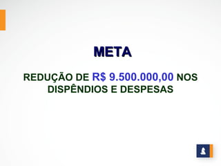 META
REDUÇÃO DE R$ 9.500.000,00 NOS
   DISPÊNDIOS E DESPESAS
 